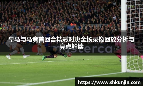 皇马与马竞首回合精彩对决全场录像回放分析与亮点解读